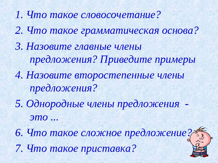 1. Что такое словосочетание? 2. Что такое грамматическая основа? 3. Назовите главные члены предложения? Приведите примеры 4. На