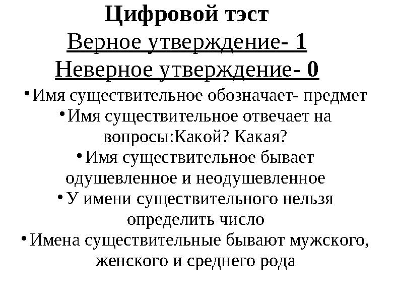 Цифровой тэст Верное утверждение- 1 Неверное утверждение- 0  Имя существительное обозначает- предмет  Имя существительное