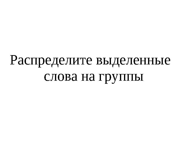 Распределите выделенные слова на группы