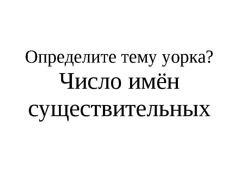 Определите тему уорка? Число имён существительных