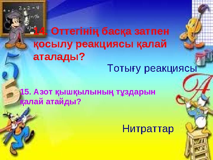 14. Оттегінің басқа затпен қосылу реакциясы қалай аталады? Тотығу реакциясы 15. Азот қышқылының тұздарын қалай атайды? Нитрат