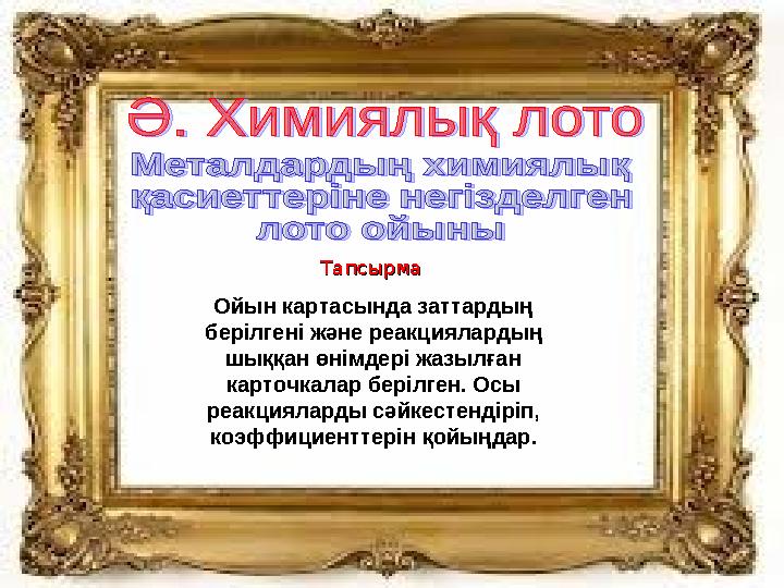 ТапсырмаТапсырма Ойын картасында заттардың берілгені және реакциялардың шыққан өнімдері жазылған карточкалар берілген. Ос