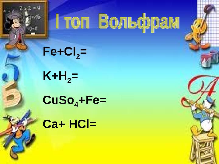 Fe+Cl 2 = K+H 2 = CuSo 4 +Fe= Ca+ HCl=
