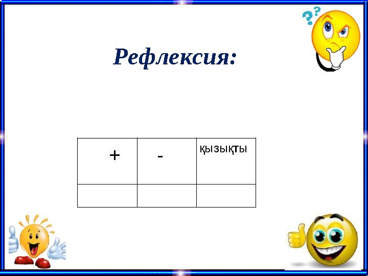 Рефлексия: + - қызықты