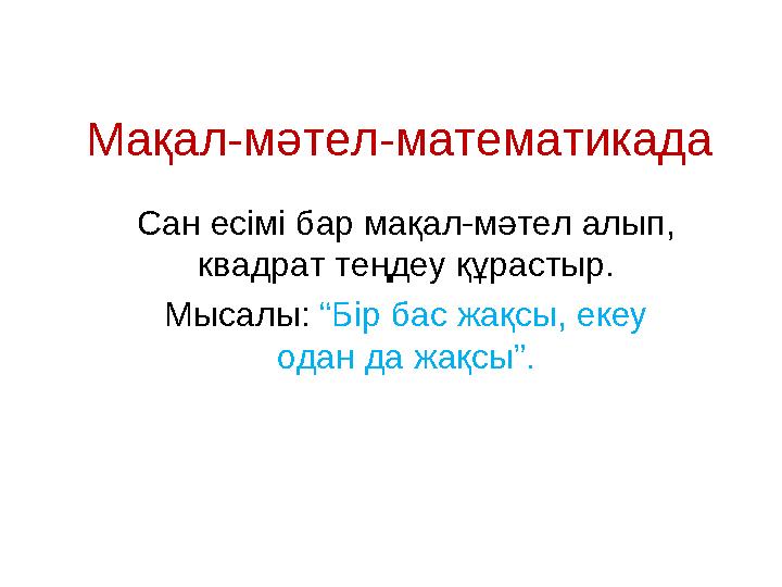 Мақал-мәтел-математикада Сан есімі бар мақал-мәтел алып, квадрат теңдеу құрастыр. Мысалы: “Бір бас жақсы, екеу одан да жақсы”.
