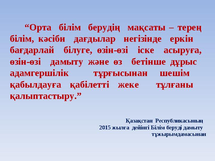 “ Орта білім берудің мақсаты – терең білім, кәсіби дағдылар негізінде еркін бағдарлай білу