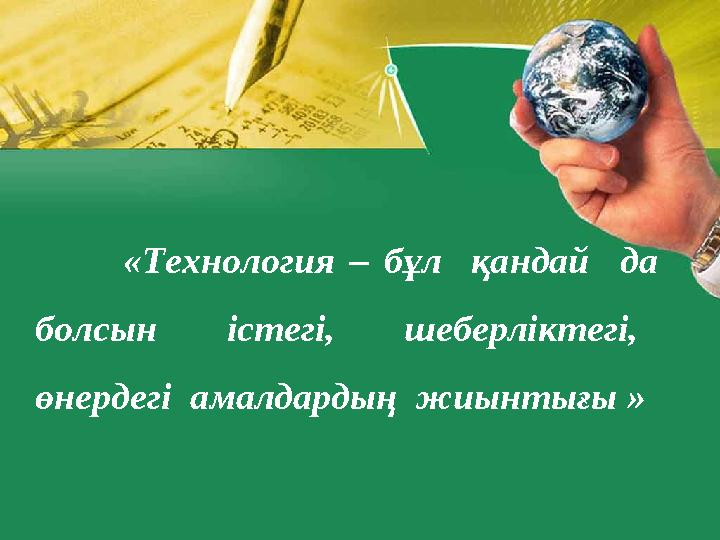 «Технология – бұл қандай да болсын істегі, шеберліктегі, өнердегі амалдардың жиынтығы »