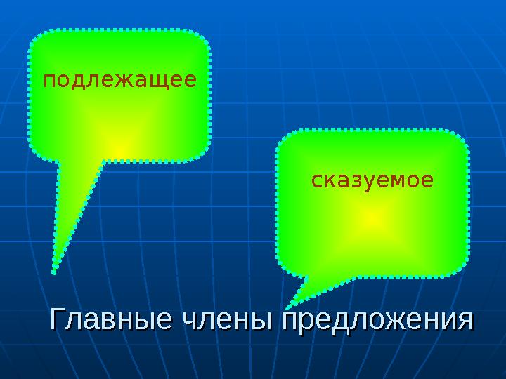 Главные члены предложенияГлавные члены предложенияподлежащее сказуемое