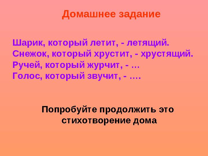 Шарик, который летит, - летящий. Снежок, который хрустит, - хрустящий. Ручей, который журчит, - … Голос, который звучит, - …. По