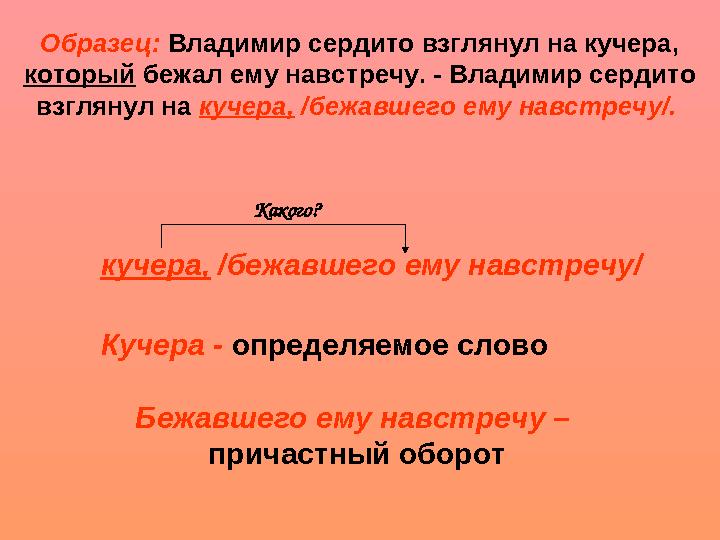 Образец: Владимир сердито взглянул на кучера, который бежал ему навстречу. - Владимир сердито взглянул на кучера, /бежавше