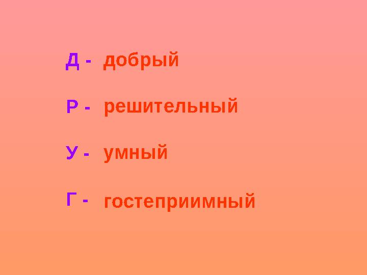 Д - Р - У - Г - добрый решительный умный гостеприимный