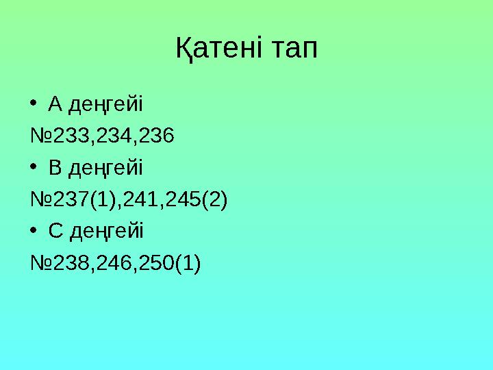 Қатені тап •А деңгейі №233,234,236 •В деңгейі №237(1),241,245(2) •С деңгейі №238,246,250(1)