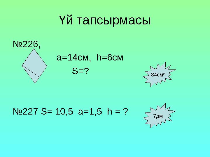 Үй тапсырмасы №226, а=14см, һ=6см S=? №227 S= 10,5 a=1,5 һ = ? 84cм 2 7дм