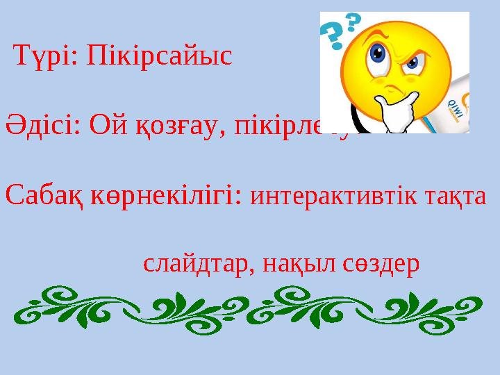 Түрі: Пікірсайыс Әдісі: Ой қозғау, пікірлесу. Сабақ көрнекілігі: интерактивтік тақта слайдтар, на