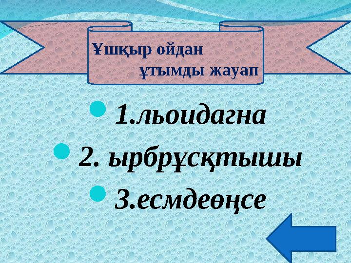 1.льоидагна 2. ырбрұсқтышы 3.есмдеөңсе Ұшқыр ойдан ұтымды жауап