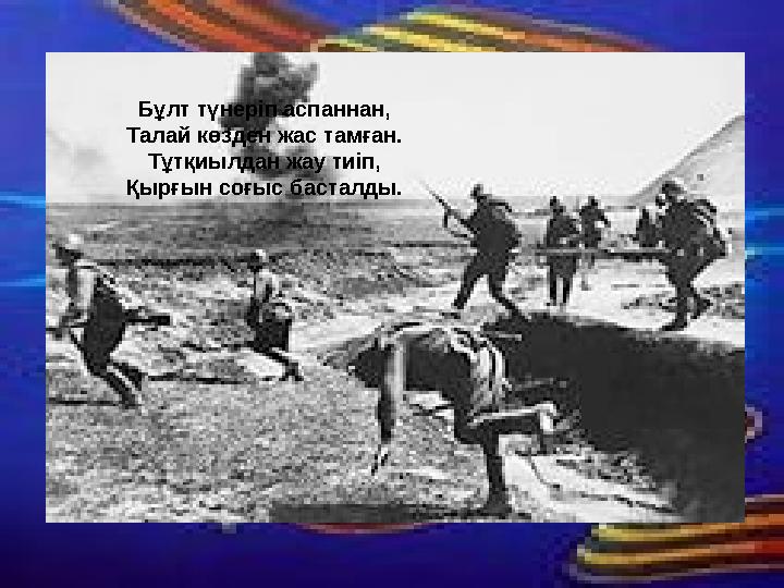 Бұлт түнеріп аспаннан, Талай көзден жас тамған. Тұтқиылдан жау тиіп, Қырғын соғыс басталды.