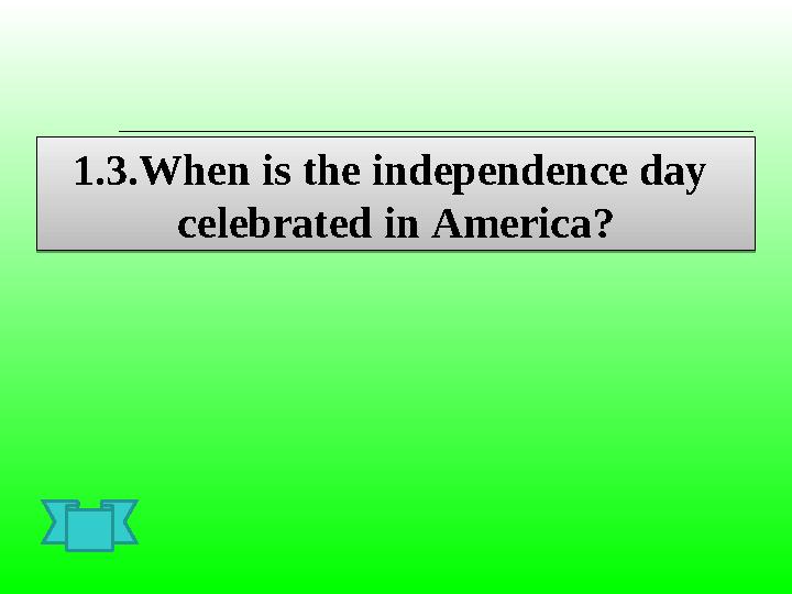 1.3.When is the independence day celebrated in America ?1.3.When is the independence day celebrated in America ?