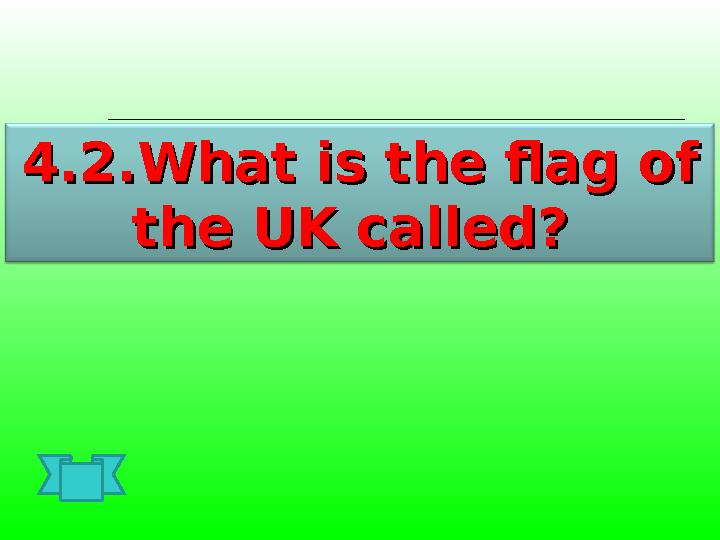4.2.What is the flag of 4.2.What is the flag of the UK called? the UK called?