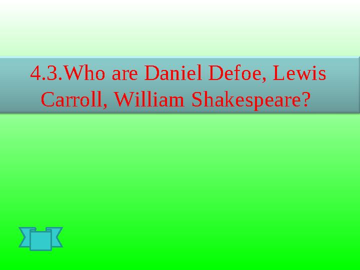 4.3.Who are Daniel Defoe, Lewis Carroll, William Shakespeare ?