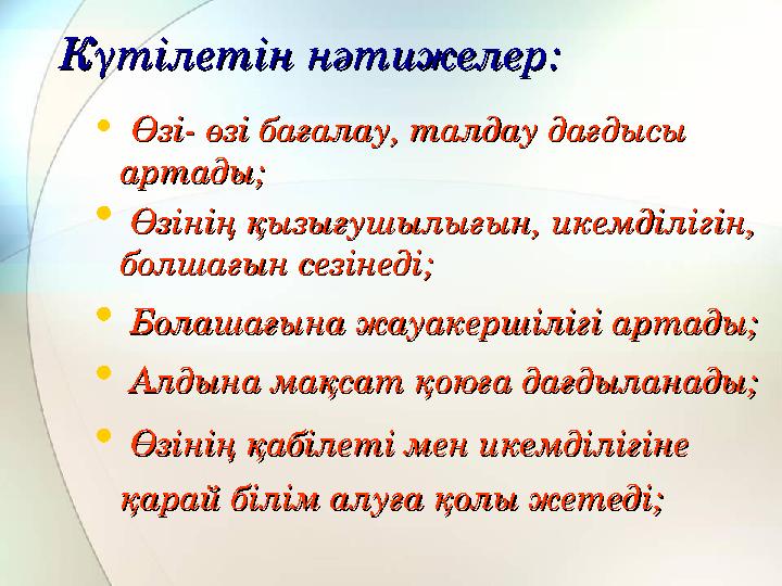 Күтілетін нәтижелер:Күтілетін нәтижелер: • Өзі- өзі бағалау, талдау дағдысы Өзі- өзі бағалау, талдау дағдысы артады;артады; •