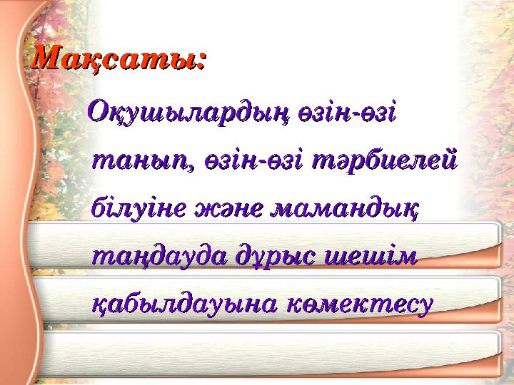 Мақсаты:Мақсаты: Оқушылардың өзін-өзі Оқушылардың өзін-өзі танып, өзін-өзі тәрбиелей танып, өзін-өзі тәрбиелей білуіне жә