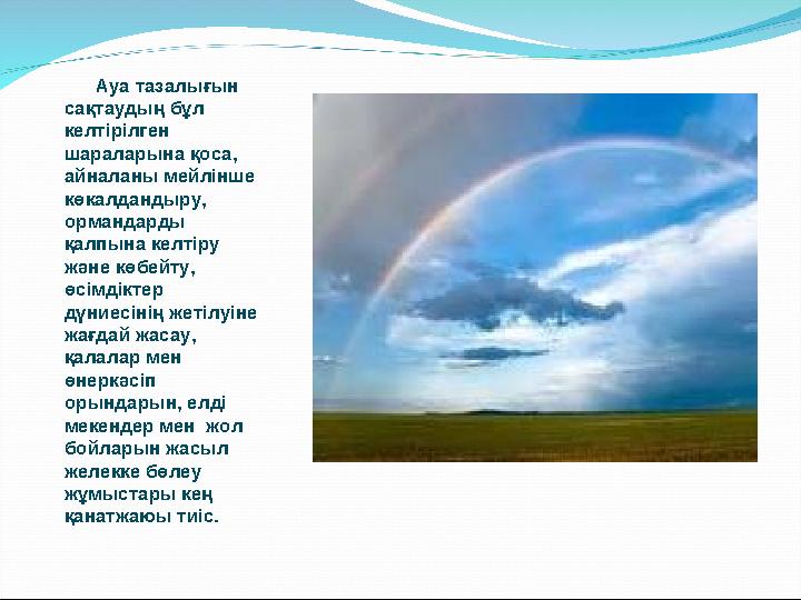 Ауа тазалығын сақтаудың бұл келтірілген шараларына қоса, айналаны мейлінше көкалдандыру, ормандарды қалпына келтіру және