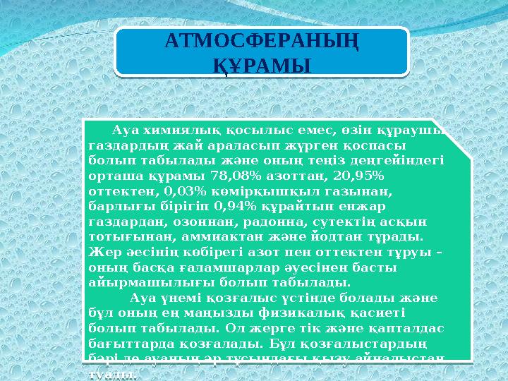 АТМОСФЕРАНЫҢ ҚҰРАМЫ АТМОСФЕРАНЫҢ ҚҰРАМЫ Ауа химиялық қосылыс емес, өзін құраушы газдардың жай араласып жүрген қоспасы болып