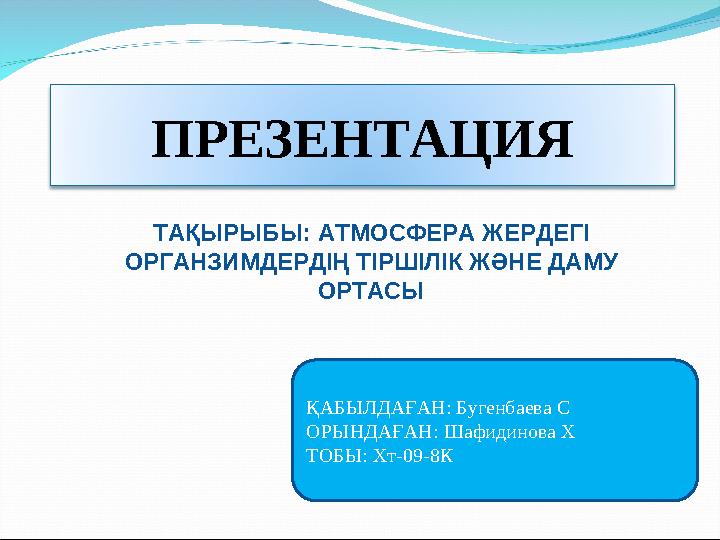 ПРЕЗЕНТАЦИЯ ҚАБЫЛДАҒАН: Бугенбаева С ОРЫНДАҒАН: Шафидинова Х ТОБЫ: Хт-09-8К ТАҚЫРЫБЫ: АТМОСФЕРА ЖЕРДЕГІ ОРГАНЗИМДЕРДІҢ ТІРШІЛІК