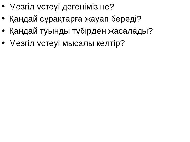 •Мезгіл үстеуі дегеніміз не? •Қандай сұрақтарға жауап береді? •Қандай туынды түбірден жасалады? •Мезгіл үстеуі мысалы келтір?