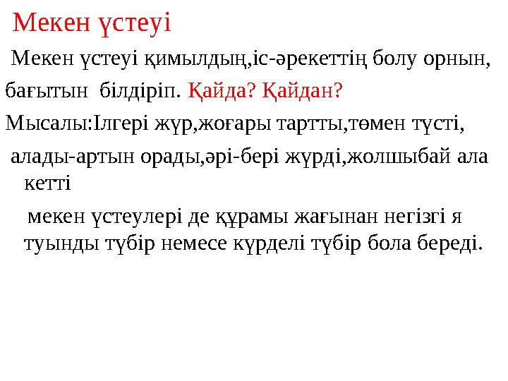 Мекен үстеуі Мекен үстеуі қимылдың,іс-әрекеттің болу орнын, бағытын білдіріп. Қайда? Қайдан? Мысалы:Ілгері жүр,жоғары тарт