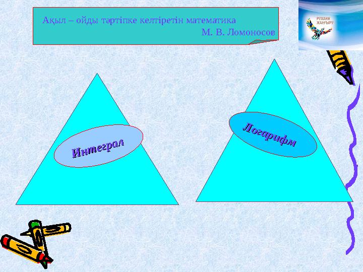 Ақыл – ойды тәртіпке келтіретін математика М. В. Ломоносов Интегр