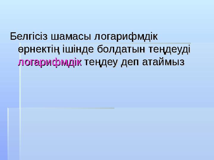 Белгісіз шамасы логарифмдік Белгісіз шамасы логарифмдік өрнектің ішінде болдатын теңдеуді өрнектің ішінде болдатын теңдеуді