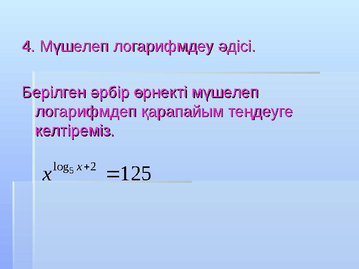 4. Мүшелеп логарифмдеу әдісі.4. Мүшелеп логарифмдеу әдісі. Берілген әрбір өрнекті мүшелеп Берілген әрбір өрнекті мүшелеп лога