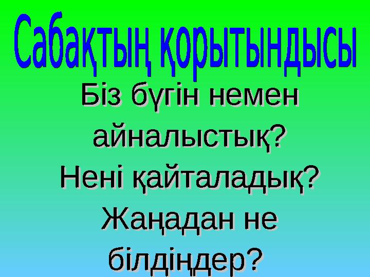 Біз бүгін немен Біз бүгін немен айналыстық?айналыстық? Нені қайталадық?Нені қайталадық? Жаңадан не Жаңадан не білдіңдер? білд