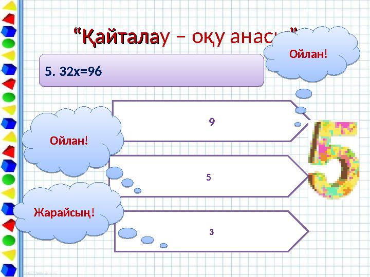 ““ҚайталаҚайталау – оқу анасы””5. 32х=96 5. 32х=96 9 5 3Ойлан! Ойлан!Жарайсың! Жарайсың!Ойлан! Ойлан!