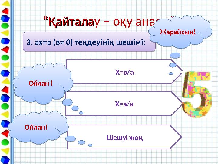 ““ҚайталаҚайталау – оқу анасы””3. ах=в (в≠ 0) теңдеуінің шешімі: 3. ах=в (в≠ 0) теңдеуінің шешімі: Х=в/а Х=а/в Шешуі жоқОйлан !