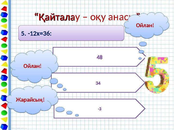 ““ҚайталаҚайталау – оқу анасы””5. -12х=36: 5. -12х=36: 48 34 -3Ойлан! Ойлан!Жарайсың! Жарайсың!Ойлан! Ойлан!