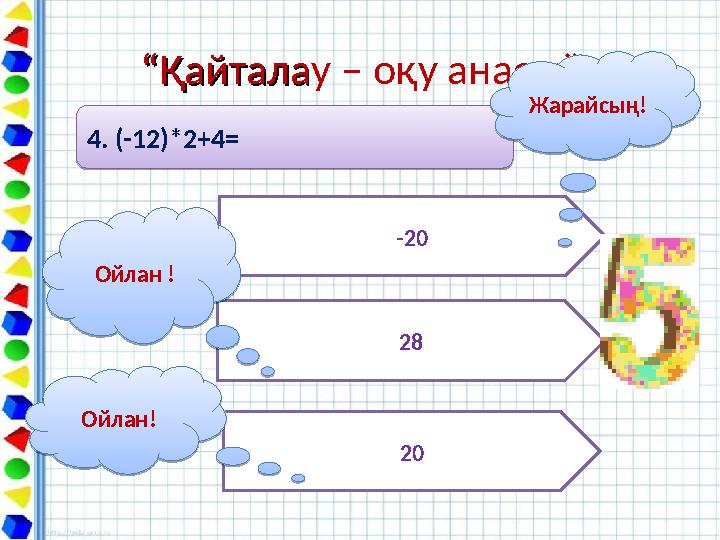 ““ҚайталаҚайталау – оқу анасы””4. (-12)*2+4= 4. (-12)*2+4= -20 28 20Ойлан ! Ойлан !Ойлан! Ойлан!Жарайсың! Жарайсың!