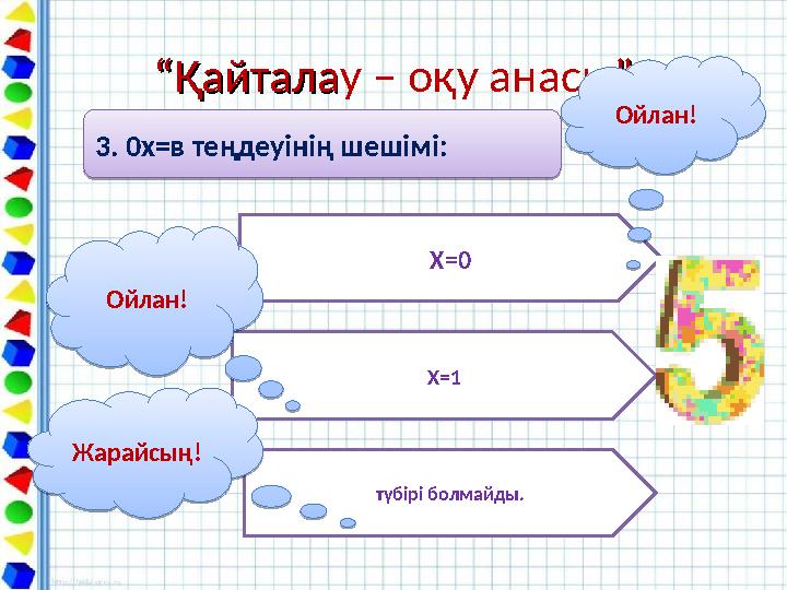 ““ҚайталаҚайталау – оқу анасы””3. 0х=в теңдеуінің шешімі: 3. 0х=в теңдеуінің шешімі: Х=0 Х=1 түбірі болмайды.Ойлан! Ойлан!Жа