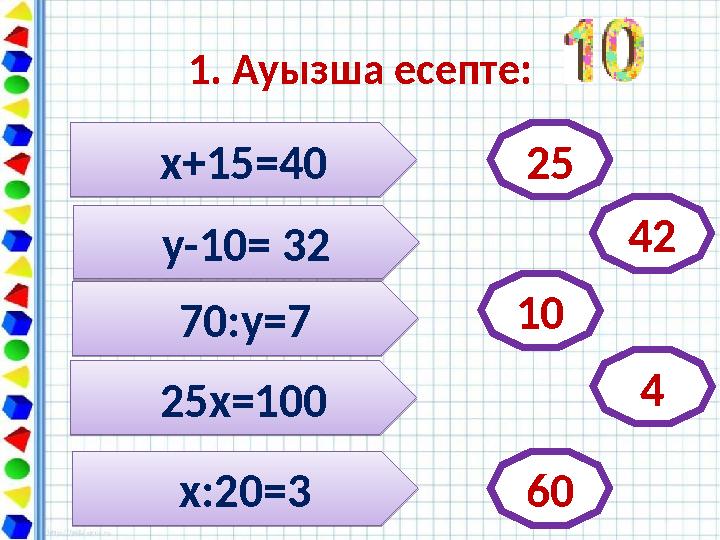 1. Ауызша есепте:х+15=40 х+15=40 2525х=100 25х=100х:20=3 х:20=370:у=7 70:у=7у-10= 32 у-10= 32 42 10 4 60