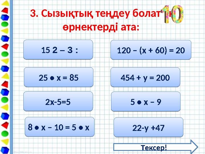 3. Сызықтық теңдеу болатын өрнектерді ата: 15 ׃3 – 2 15 ׃3 – 225 • x = 85 25 • x = 852х-5=5 2х-5=58 • x – 10 = 5 • x 8 •