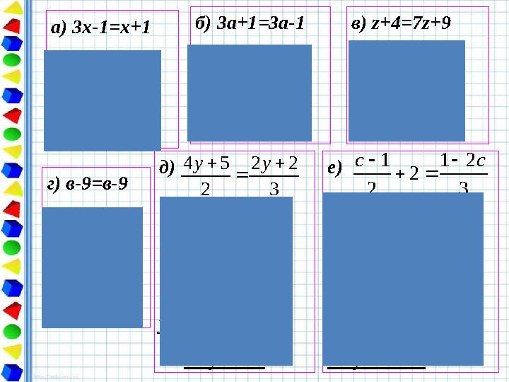 а) 3х-1=х+1 2х=2 х=1 Жауабы : 1 б) 3а+1=3а-1 0а=-2 Жауабы : Түбірі жоқ в) z+4=7z+9 -6z=5 z= Жауабы : г) в-9=в-9 0b=0 Жауабы : b