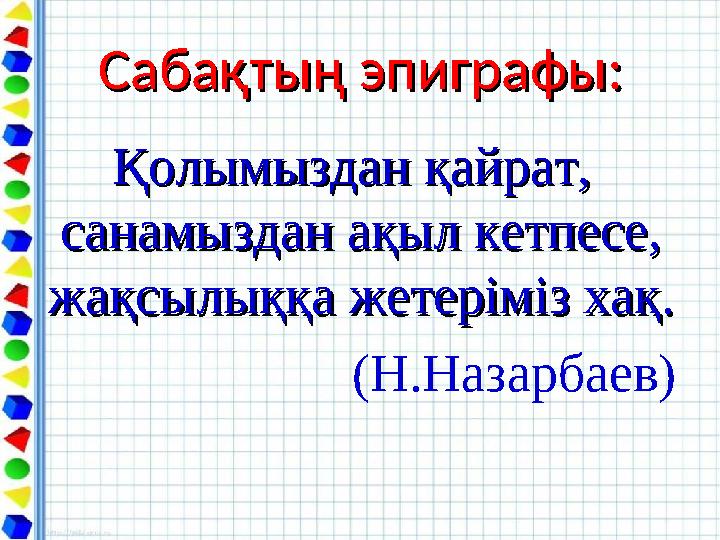 Сабақтың эпиграфы:Сабақтың эпиграфы: Қолымыздан қайрат, Қолымыздан қайрат, санамыздан ақыл кетпесе, санамыздан ақыл кетпесе,