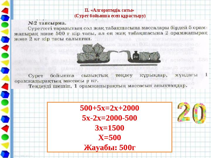 ІІ. «Алгоритмдік саты» (Сурет бойынша есеп құрастыру) 500+5х=2х+2000 5х-2х=2000-500 3х=1500 Х=500 Жауабы: 500г