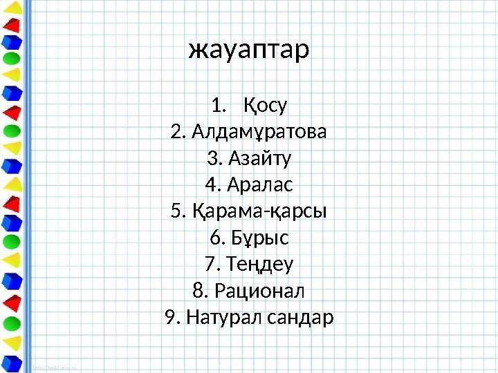 жауаптар 1.Қосу 2. Алдамұратова 3. Азайту 4. Аралас 5. Қарама-қарсы 6. Бұрыс 7. Теңдеу 8. Рационал 9. Натурал сандар