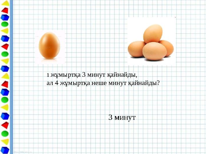 1 жұмыртқа 3 минут қайнайды, ал 4 жұмыртқа неше минут қайнайды? 3 минут