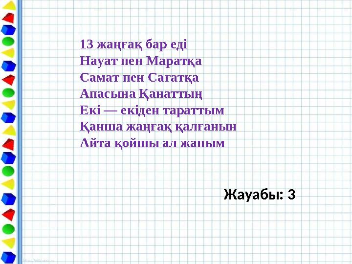 13 жаңғақ бар еді Науат пен Маратқа Самат пен Сағатқа Апасына Қанаттың Екі — екіден тараттым Қанша жаңғақ қалғанын Айта қойшы ал