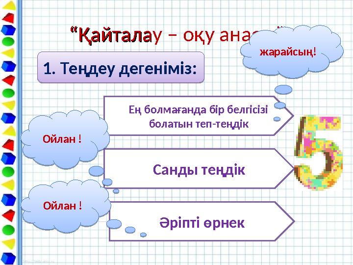 ““ҚайталаҚайталау – оқу анасы””1. Теңдеу дегеніміз: 1. Теңдеу дегеніміз: Ең болмағанда бір белгісізі болатын теп-теңдік Санд