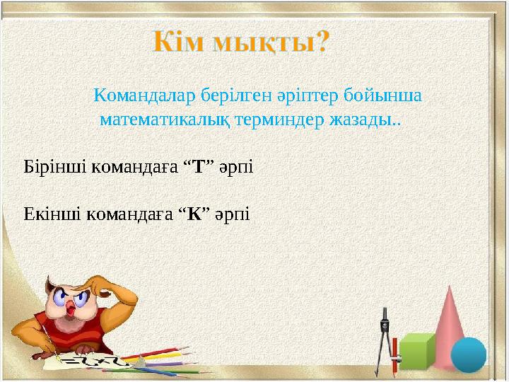 Командалар берілген әріптер бойынша математикалық терминдер жазады.. Бірінші командаға “Т” әрпі Екінші командаға “К” әрпі