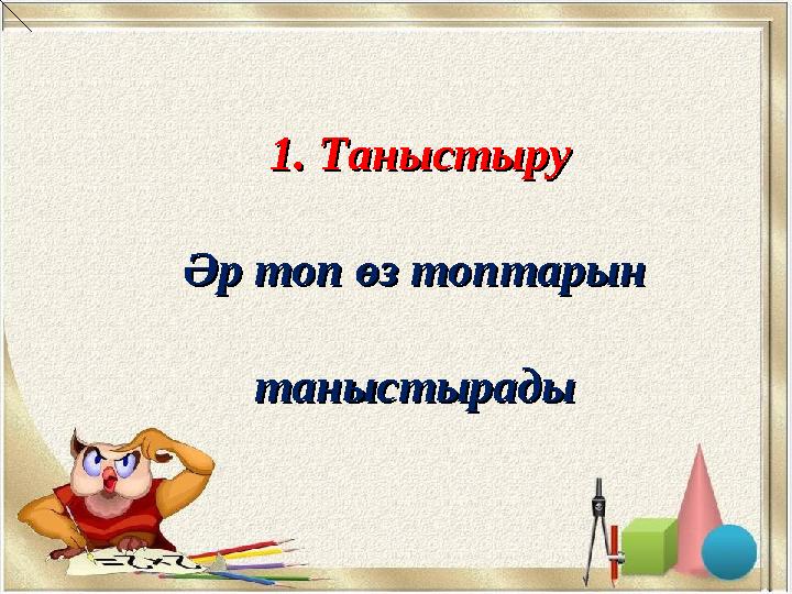 1. Таныстыру1. Таныстыру Әр топ өз топтарын Әр топ өз топтарын таныстырадытаныстырады